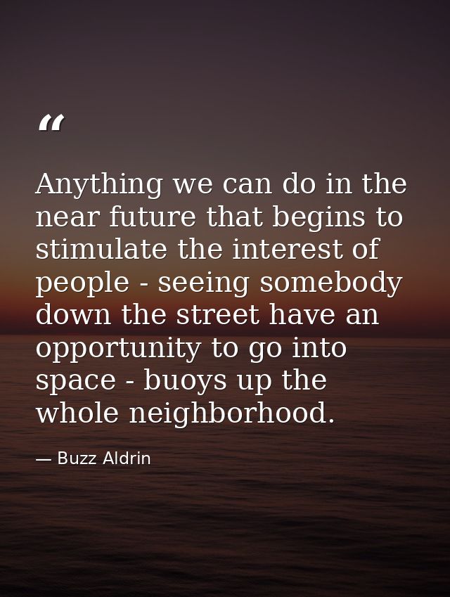 Anything we can do in the near future that begins to stimulate the interest of people - seeing somebody down the street  — Buzz Aldrin