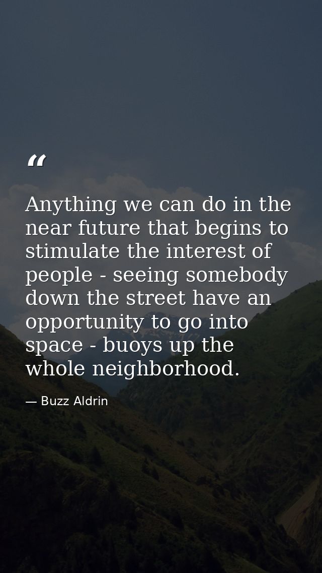 Anything we can do in the near future that begins to stimulate the interest of people - seeing somebody down the street  — Buzz Aldrin