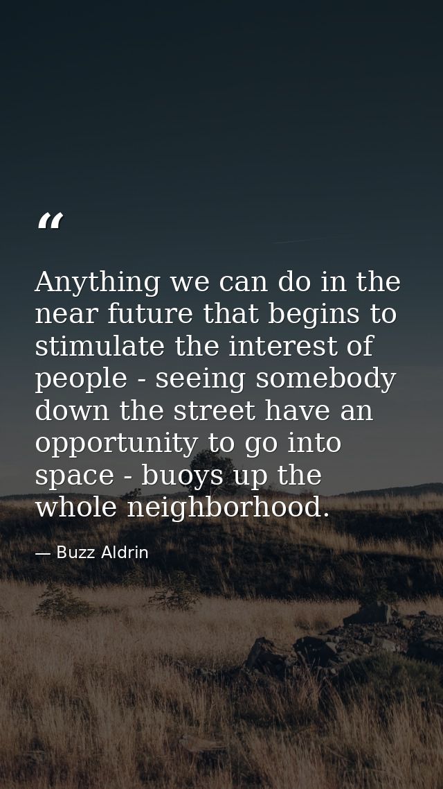 Anything we can do in the near future that begins to stimulate the interest of people - seeing somebody down the street  — Buzz Aldrin