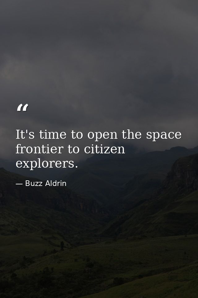 It's time to open the space frontier to citizen explorers. — Buzz Aldrin