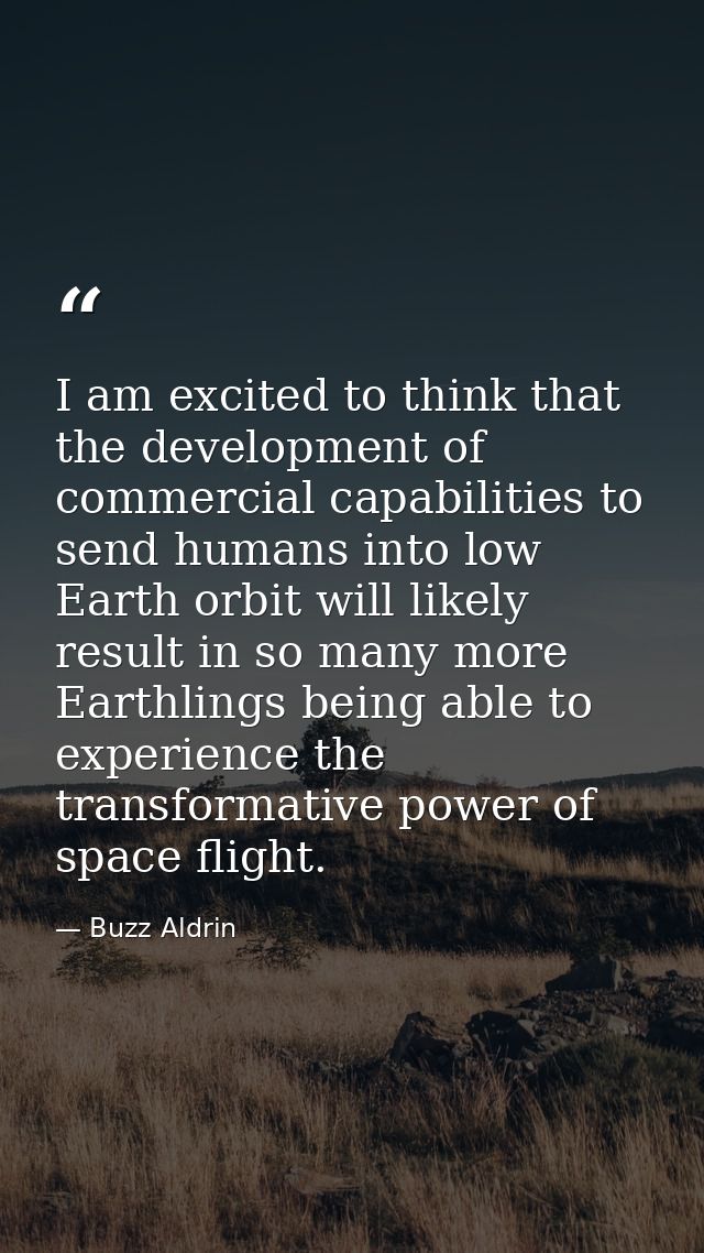 I am excited to think that the development of commercial capabilities to send humans into low Earth orbit will likely re — Buzz Aldrin