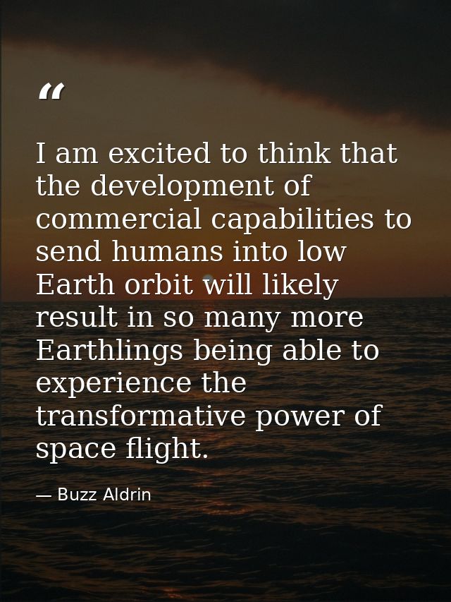 I am excited to think that the development of commercial capabilities to send humans into low Earth orbit will likely re — Buzz Aldrin