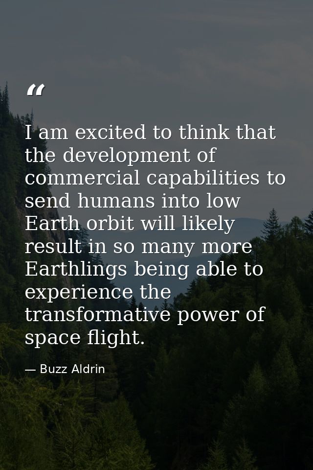 I am excited to think that the development of commercial capabilities to send humans into low Earth orbit will likely re — Buzz Aldrin