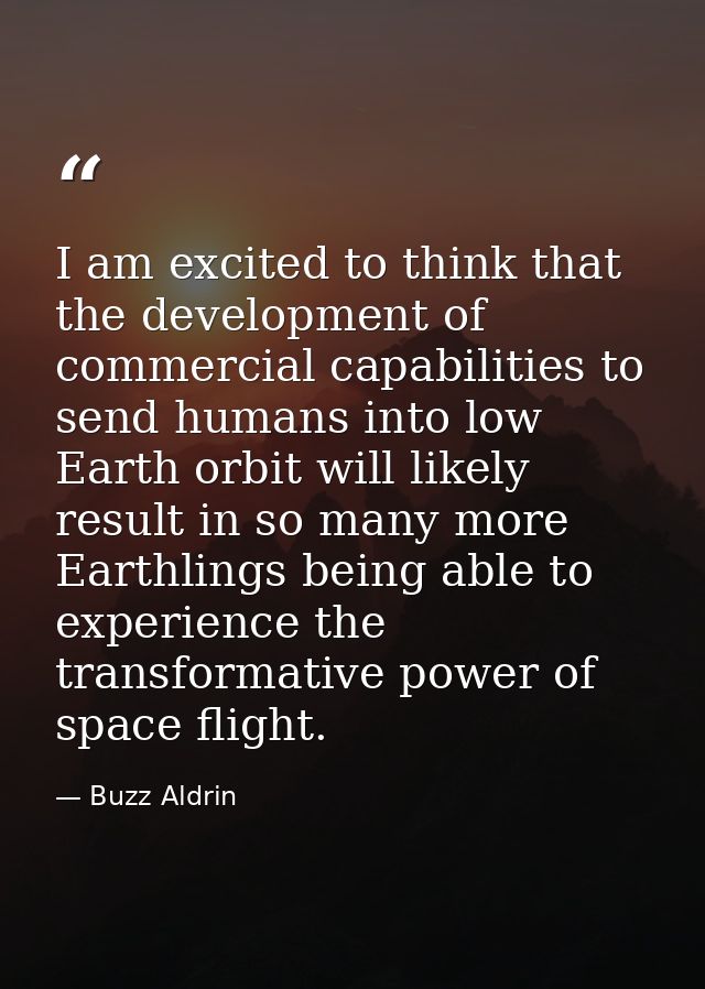 I am excited to think that the development of commercial capabilities to send humans into low Earth orbit will likely re — Buzz Aldrin