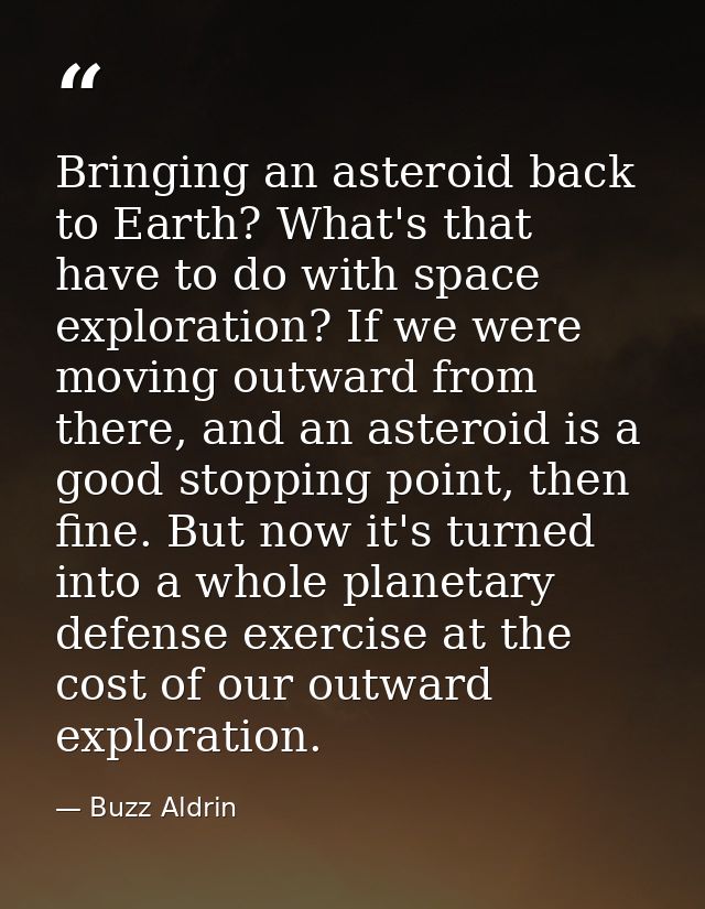 Bringing an asteroid back to Earth? What's that have to do with space exploration? If we were moving outward from there, — Buzz Aldrin