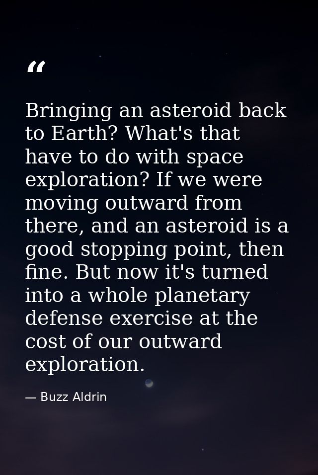 Bringing an asteroid back to Earth? What's that have to do with space exploration? If we were moving outward from there, — Buzz Aldrin