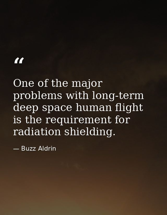 One of the major problems with long-term deep space human flight is the requirement for radiation shielding. — Buzz Aldrin
