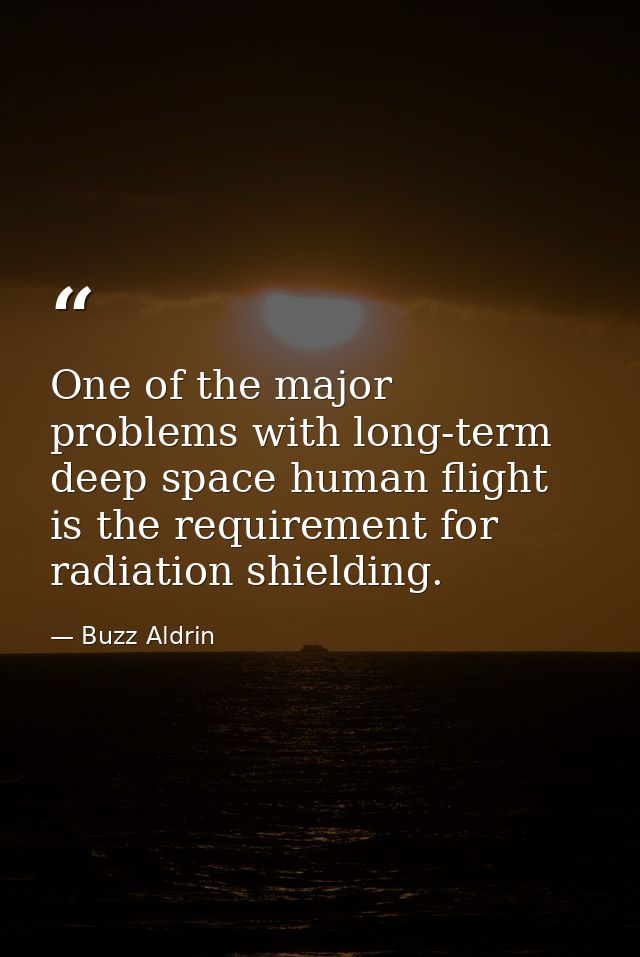 One of the major problems with long-term deep space human flight is the requirement for radiation shielding. — Buzz Aldrin
