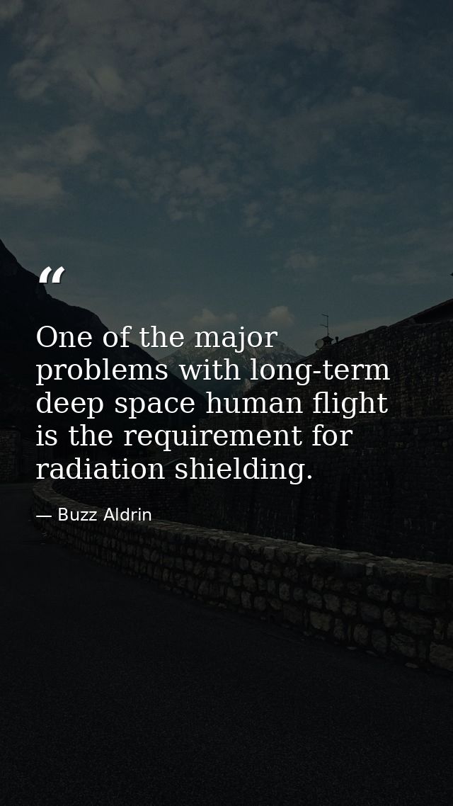 One of the major problems with long-term deep space human flight is the requirement for radiation shielding. — Buzz Aldrin