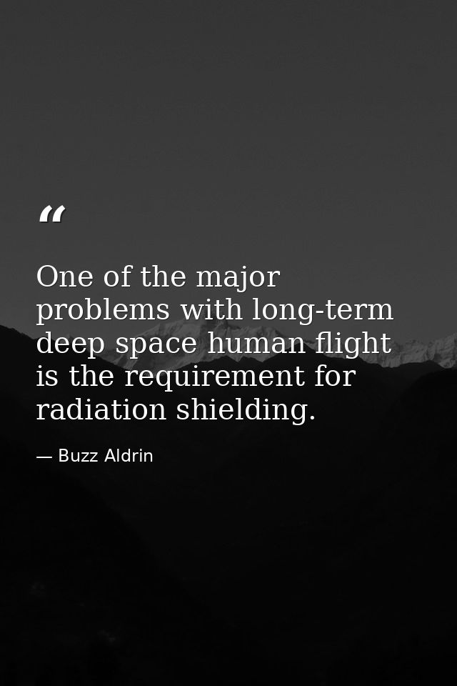 One of the major problems with long-term deep space human flight is the requirement for radiation shielding. — Buzz Aldrin