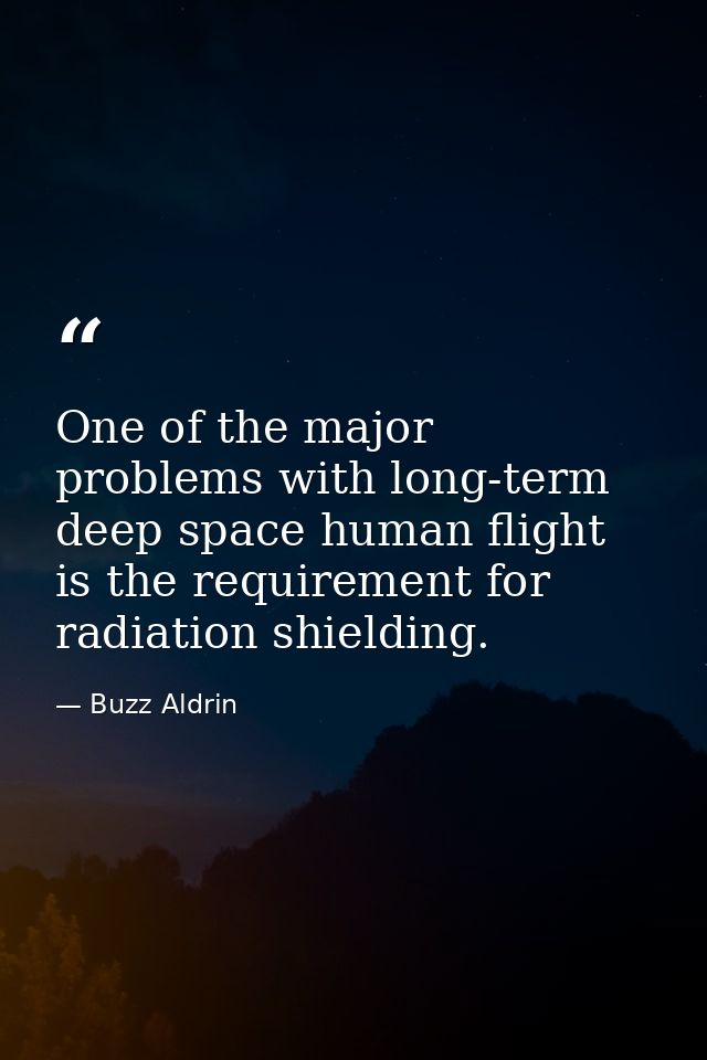 One of the major problems with long-term deep space human flight is the requirement for radiation shielding. — Buzz Aldrin