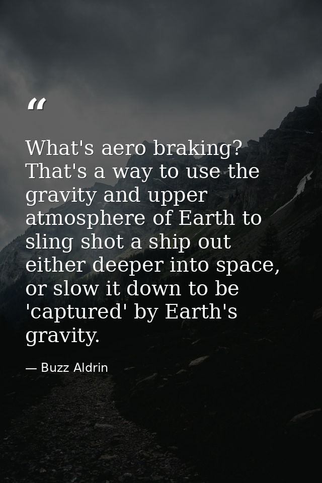 What's aero braking? That's a way to use the gravity and upper atmosphere of Earth to sling shot a ship out either deepe — Buzz Aldrin