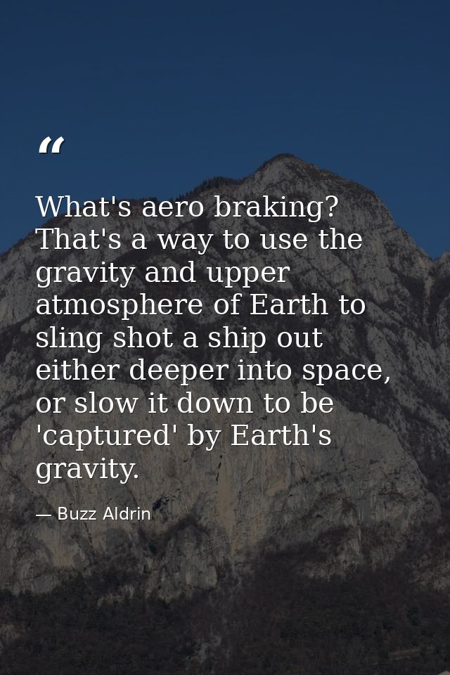 What's aero braking? That's a way to use the gravity and upper atmosphere of Earth to sling shot a ship out either deepe — Buzz Aldrin