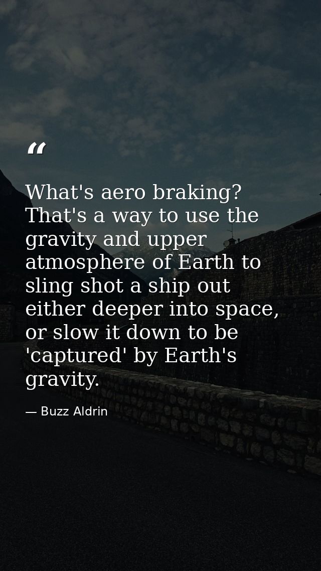 What's aero braking? That's a way to use the gravity and upper atmosphere of Earth to sling shot a ship out either deepe — Buzz Aldrin