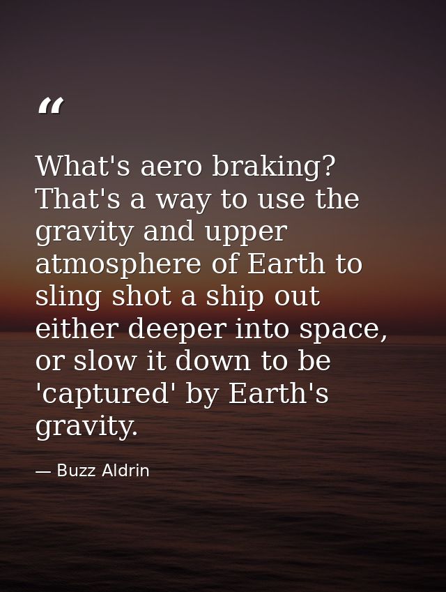 What's aero braking? That's a way to use the gravity and upper atmosphere of Earth to sling shot a ship out either deepe — Buzz Aldrin