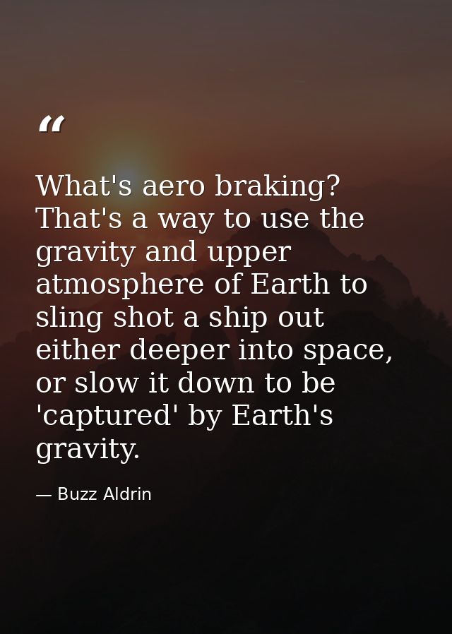 What's aero braking? That's a way to use the gravity and upper atmosphere of Earth to sling shot a ship out either deepe — Buzz Aldrin