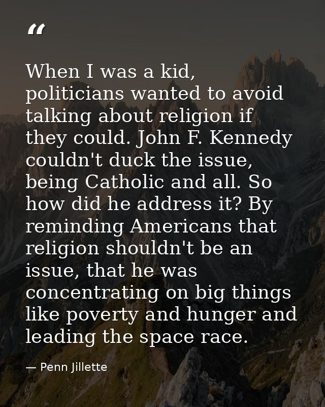 When I was a kid, politicians wanted to avoid talking about religion if they could. John F. Kennedy couldn't duck the is — Penn Jillette