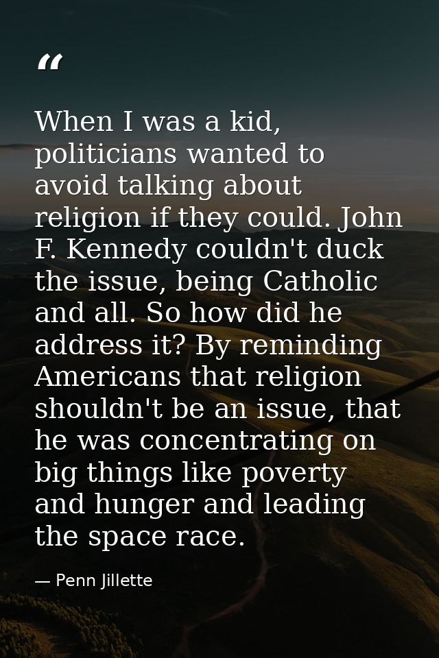 When I was a kid, politicians wanted to avoid talking about religion if they could. John F. Kennedy couldn't duck the is — Penn Jillette