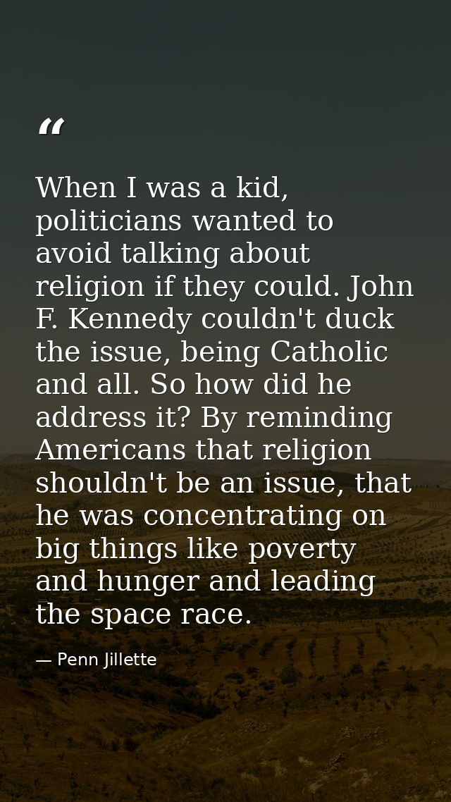 When I was a kid, politicians wanted to avoid talking about religion if they could. John F. Kennedy couldn't duck the is — Penn Jillette