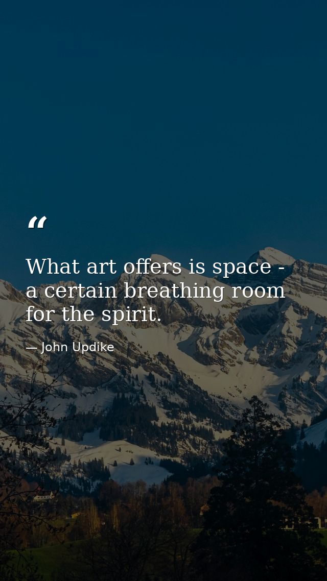 What art offers is space - a certain breathing room for the spirit. — John Updike