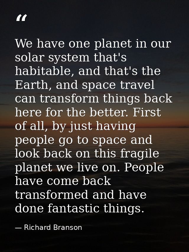 We have one planet in our solar system that's habitable, and that's the Earth, and space travel can transform things bac — Richard Branson