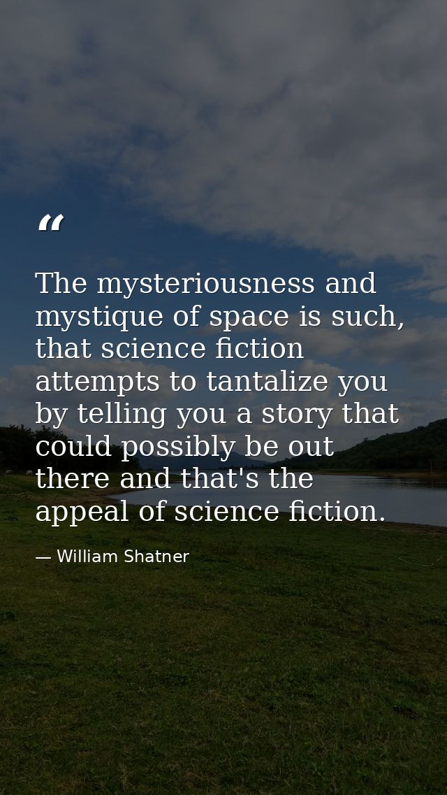 The mysteriousness and mystique of space is such, that science fiction attempts to tantalize you by telling you a story  — William Shatner