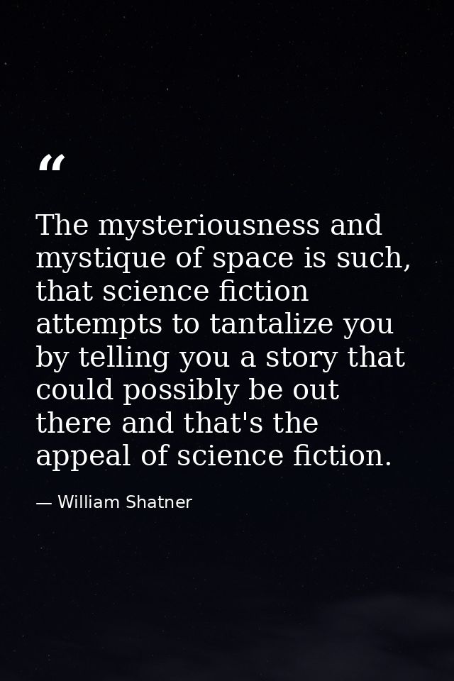 The mysteriousness and mystique of space is such, that science fiction attempts to tantalize you by telling you a story  — William Shatner