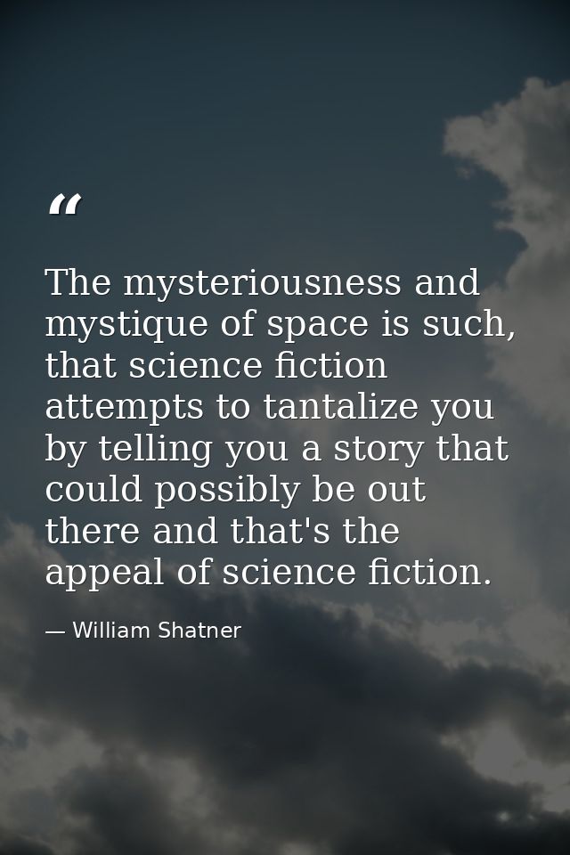 The mysteriousness and mystique of space is such, that science fiction attempts to tantalize you by telling you a story  — William Shatner