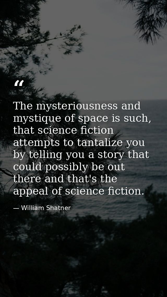 The mysteriousness and mystique of space is such, that science fiction attempts to tantalize you by telling you a story  — William Shatner