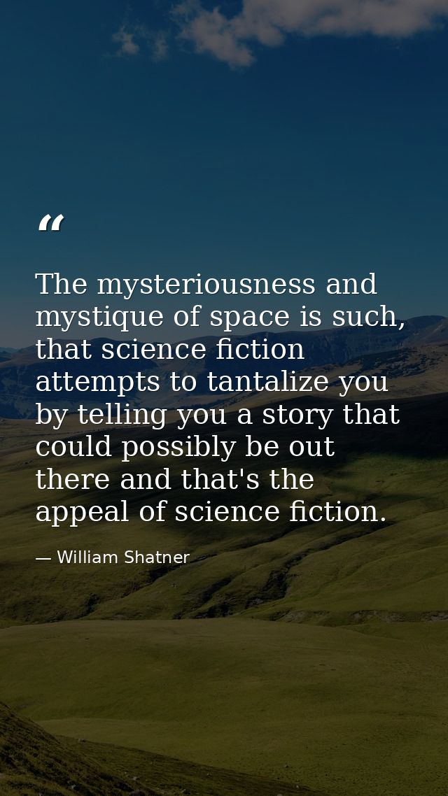 The mysteriousness and mystique of space is such, that science fiction attempts to tantalize you by telling you a story  — William Shatner
