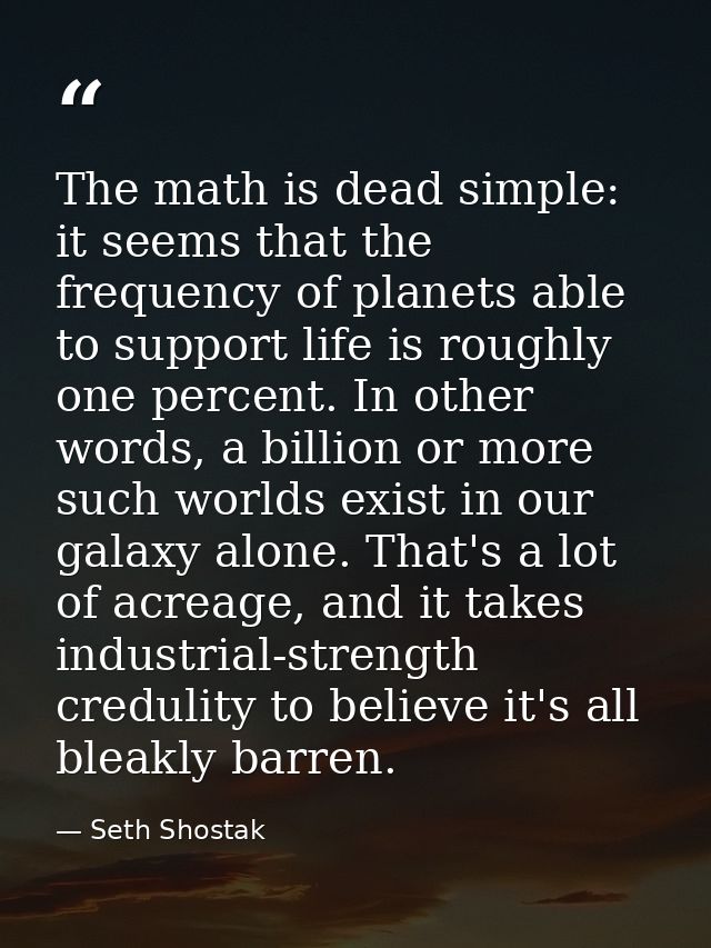 The math is dead simple: it seems that the frequency of planets able to support life is roughly one percent. In other wo — Seth Shostak