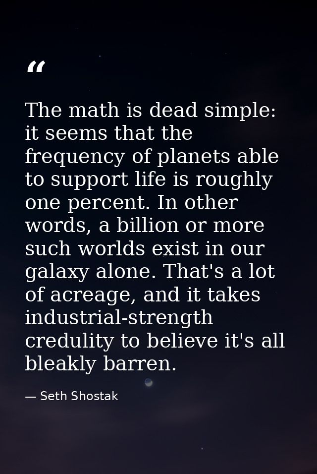 The math is dead simple: it seems that the frequency of planets able to support life is roughly one percent. In other wo — Seth Shostak