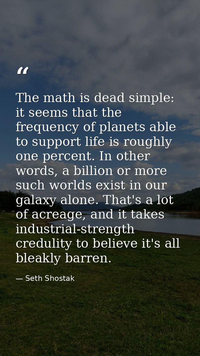 The math is dead simple: it seems that the frequency of planets able to support life is roughly one percent. In other wo — Seth Shostak