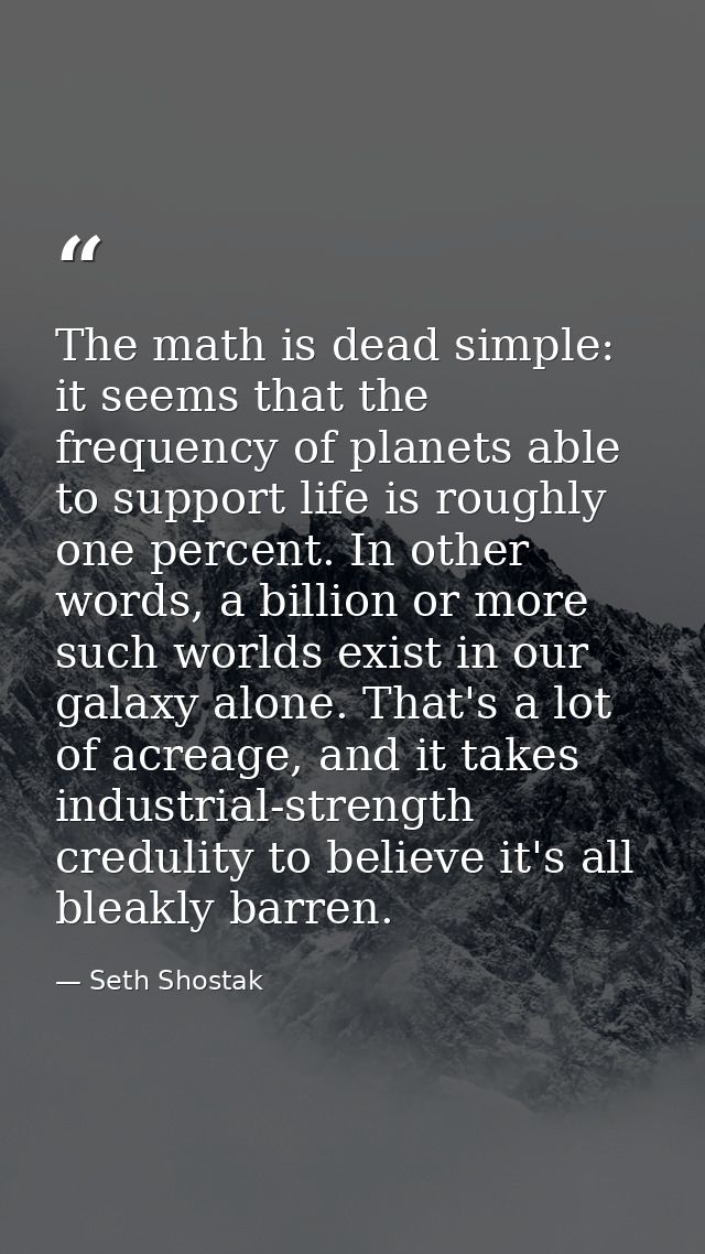 The math is dead simple: it seems that the frequency of planets able to support life is roughly one percent. In other wo — Seth Shostak