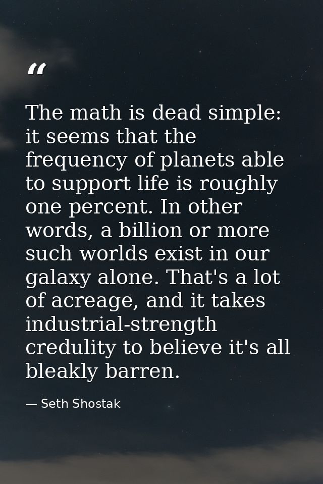 The math is dead simple: it seems that the frequency of planets able to support life is roughly one percent. In other wo — Seth Shostak