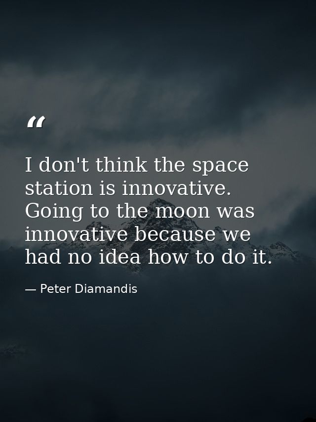 I don't think the space station is innovative. Going to the moon was innovative because we had no idea how to do it. — Peter Diamandis