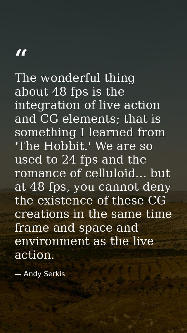 The wonderful thing about 48 fps is the integration of live action and CG elements; that is something I learned from 'Th — Andy Serkis