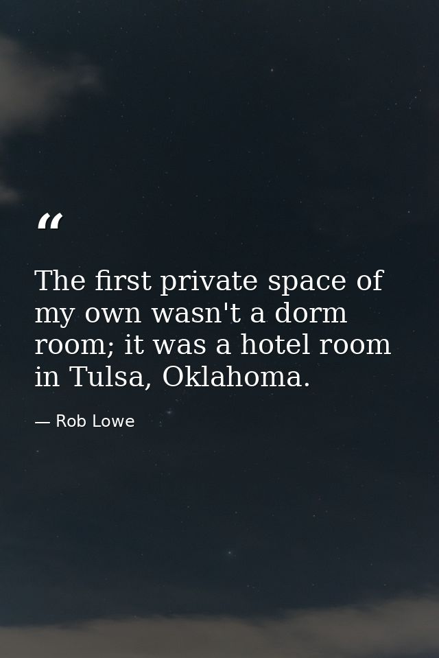The first private space of my own wasn't a dorm room; it was a hotel room in Tulsa, Oklahoma. — Rob Lowe