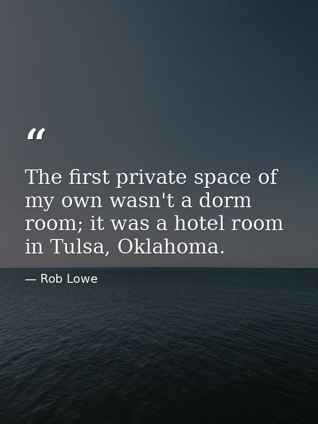 The first private space of my own wasn't a dorm room; it was a hotel room in Tulsa, Oklahoma. — Rob Lowe