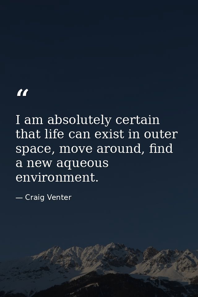 I am absolutely certain that life can exist in outer space, move around, find a new aqueous environment. — Craig Venter