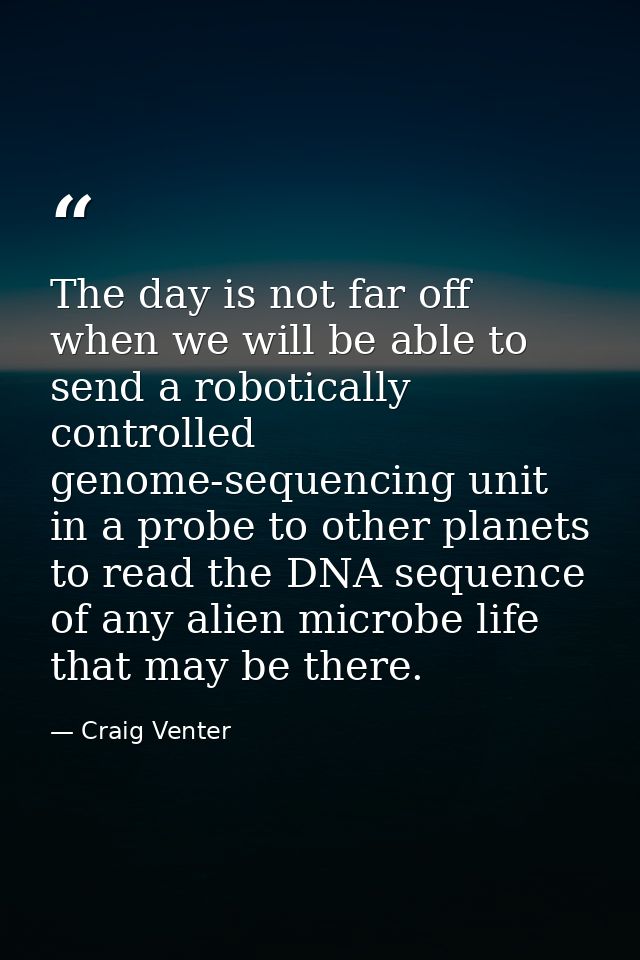 The day is not far off when we will be able to send a robotically controlled genome-sequencing unit in a probe to other  — Craig Venter