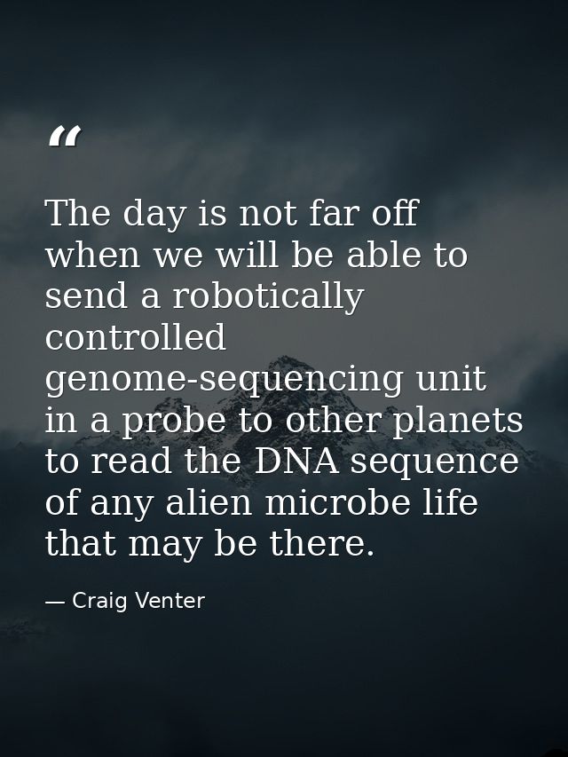 The day is not far off when we will be able to send a robotically controlled genome-sequencing unit in a probe to other  — Craig Venter