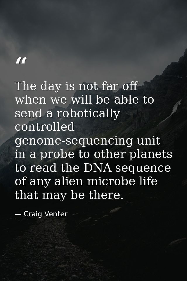 The day is not far off when we will be able to send a robotically controlled genome-sequencing unit in a probe to other  — Craig Venter