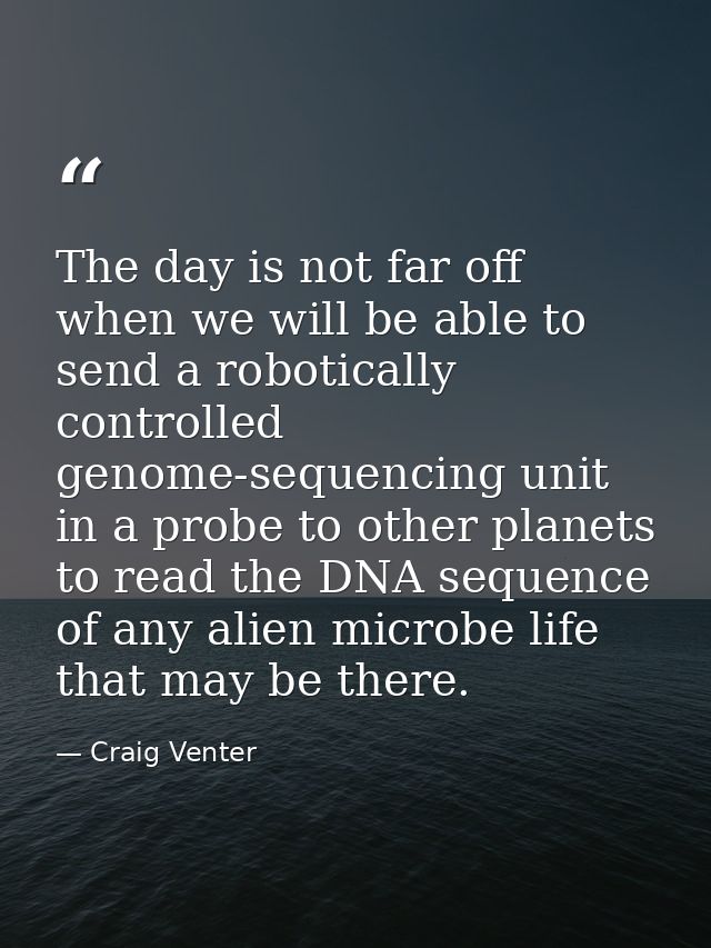 The day is not far off when we will be able to send a robotically controlled genome-sequencing unit in a probe to other  — Craig Venter
