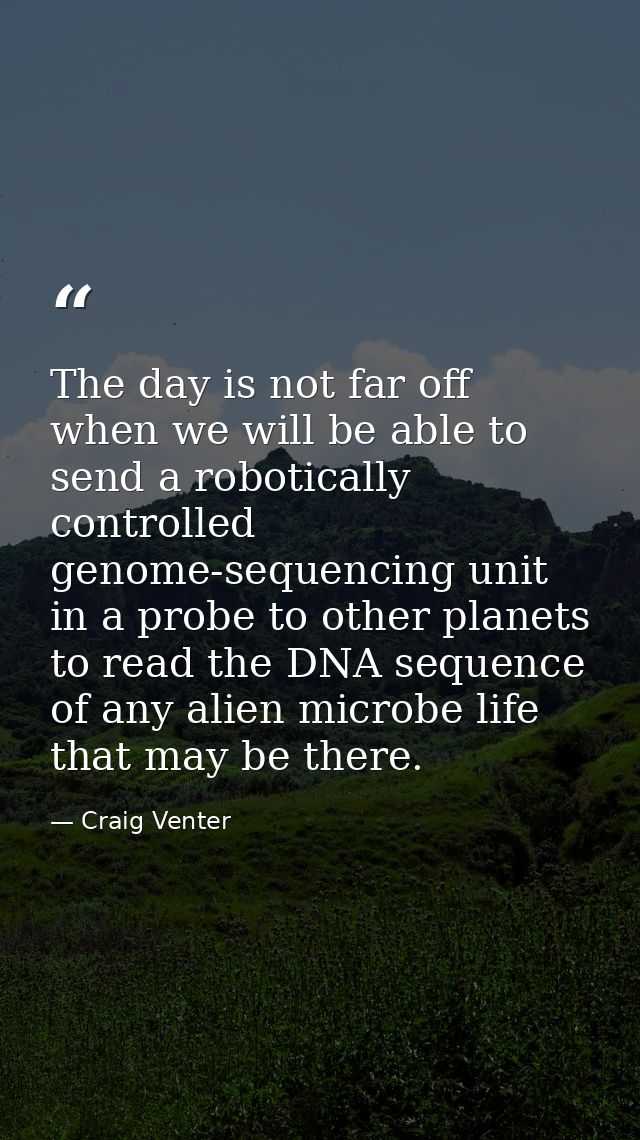 The day is not far off when we will be able to send a robotically controlled genome-sequencing unit in a probe to other  — Craig Venter