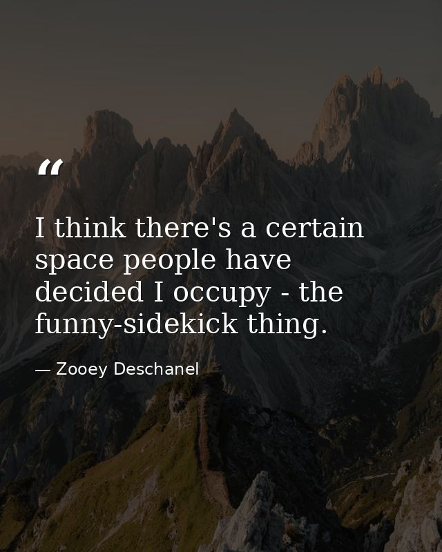 I think there's a certain space people have decided I occupy - the funny-sidekick thing. — Zooey Deschanel