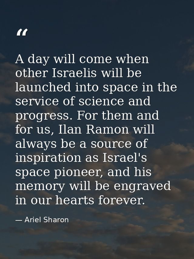 A day will come when other Israelis will be launched into space in the service of science and progress. For them and for — Ariel Sharon
