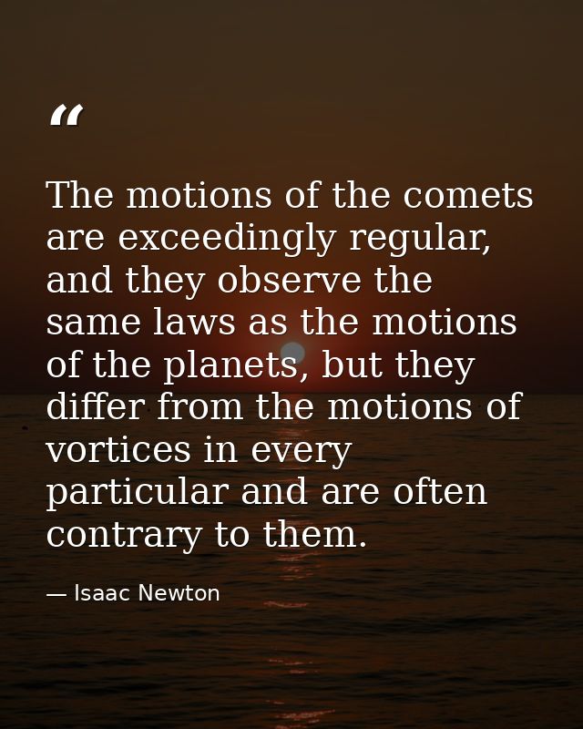 The motions of the comets are exceedingly regular, and they observe the same laws as the motions of the planets, but the — Isaac Newton