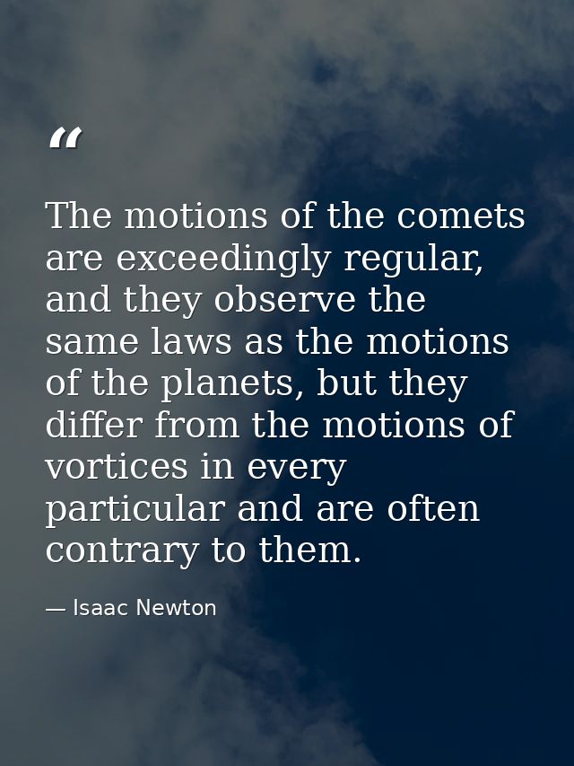 The motions of the comets are exceedingly regular, and they observe the same laws as the motions of the planets, but the — Isaac Newton