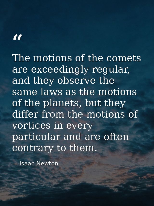 The motions of the comets are exceedingly regular, and they observe the same laws as the motions of the planets, but the — Isaac Newton